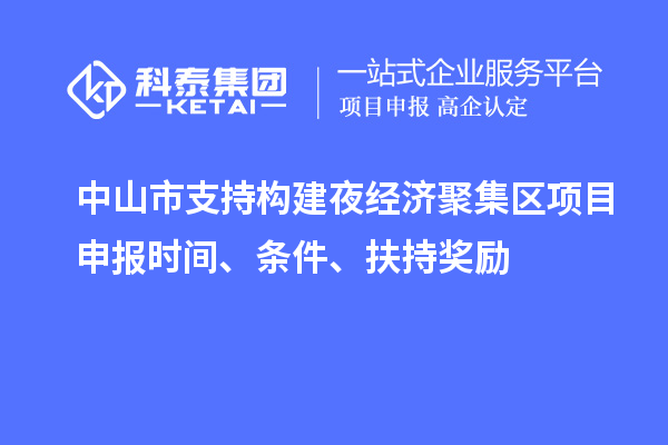 中山市支持構(gòu)建夜經(jīng)濟(jì)聚集區(qū)<a href=http://www.qiyeqqexmail.cn/shenbao.html target=_blank class=infotextkey>項(xiàng)目申報(bào)</a>時(shí)間、條件、扶持獎(jiǎng)勵(lì)