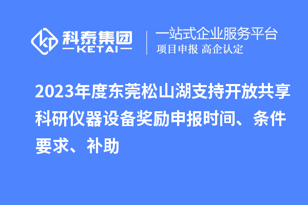 2023年度東莞松山湖支持開放共享科研儀器設(shè)備獎勵申報時間、條件要求、補助