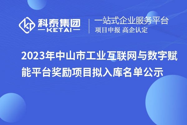 2023年中山市工業(yè)互聯(lián)網(wǎng)與數(shù)字賦能平臺(tái)獎(jiǎng)勵(lì)項(xiàng)目擬入庫名單公示