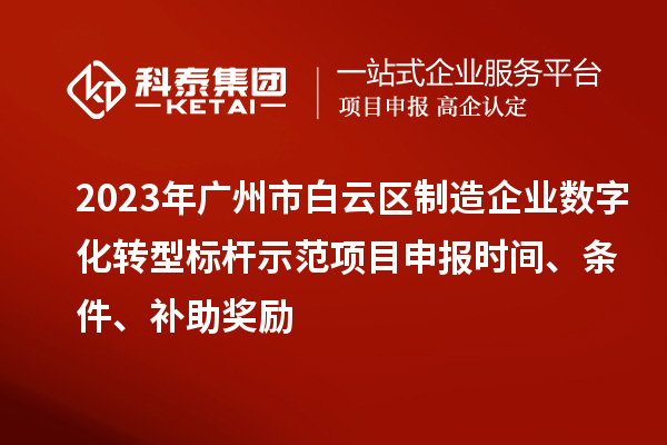 2023年廣州市白云區(qū)制造企業(yè)數(shù)字化轉(zhuǎn)型標(biāo)桿示范項(xiàng)目申報(bào)時(shí)間、條件、補(bǔ)助獎(jiǎng)勵(lì)
