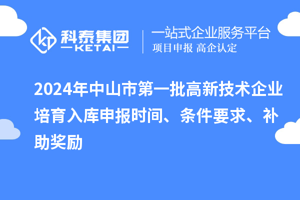 2024年中山市第一批高新技術企業(yè)培育入庫申報時間、條件要求、補助獎勵