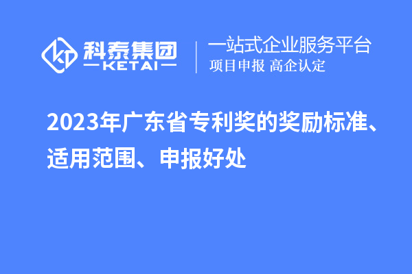2023年廣東省專利獎的獎勵標(biāo)準(zhǔn)、適用范圍、申報好處
