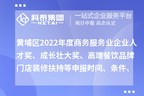 黃埔區(qū)2022年度商務服務業(yè)企業(yè)人才獎、成長壯大獎、高端餐飲品牌門店裝修扶持等申報時間、條件、獎勵