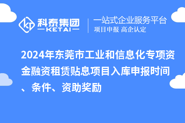 2024年東莞市工業(yè)和信息化專項資金融資租賃貼息項目入庫申報時間、條件、資助獎勵