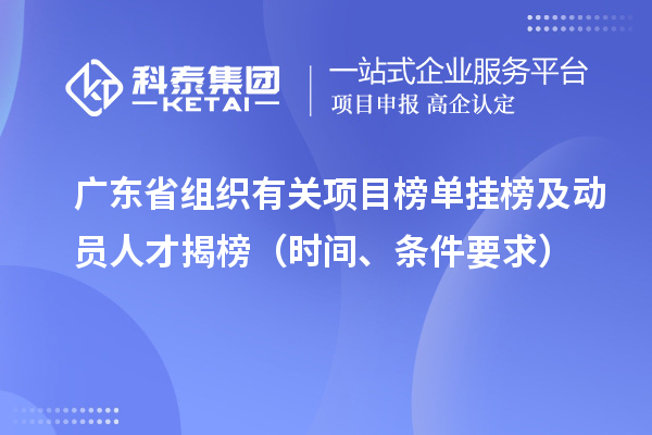 廣東省組織有關(guān)項(xiàng)目榜單掛榜及動(dòng)員人才揭榜（時(shí)間、條件要求）