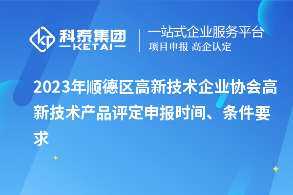 2023年順德區(qū)高新技術(shù)企業(yè)協(xié)會高新技術(shù)產(chǎn)品評定申報時間、條件要求