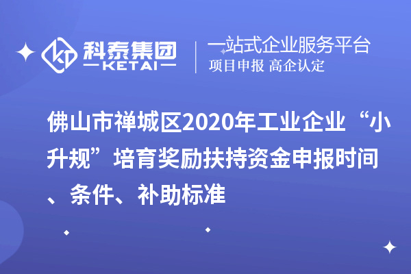 佛山市禪城區(qū)2020年工業(yè)企業(yè)“小升規(guī)”培育獎勵扶持資金申報時間、條件、補(bǔ)助標(biāo)準(zhǔn)
