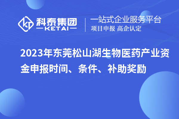 2023年東莞松山湖生物醫(yī)藥產(chǎn)業(yè)資金申報時間、條件、補(bǔ)助獎勵