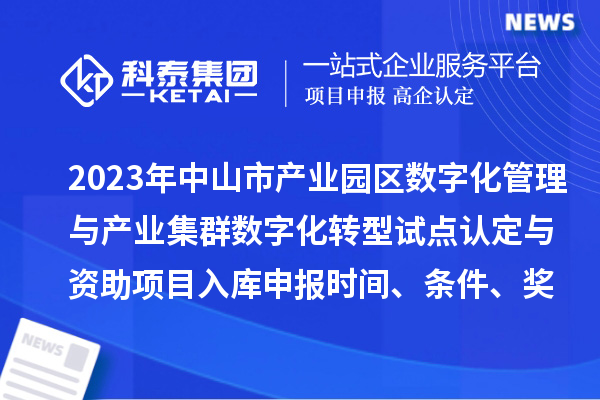 2023年中山市產(chǎn)業(yè)園區(qū)數(shù)字化管理與產(chǎn)業(yè)集群數(shù)字化轉(zhuǎn)型試點(diǎn)認(rèn)定與資助項(xiàng)目入庫申報(bào)時(shí)間、條件、獎(jiǎng)勵(lì)