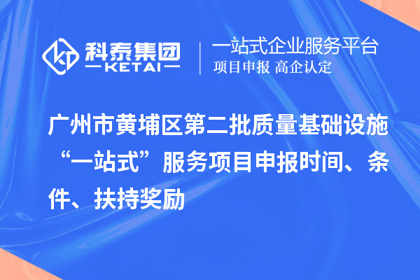 廣州市黃埔區(qū)第二批質(zhì)量基礎(chǔ)設(shè)施“一站式”服務(wù)項(xiàng)目申報(bào)時(shí)間、條件、扶持獎(jiǎng)勵(lì)