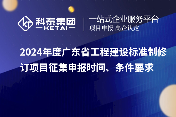 2024年度廣東省工程建設(shè)標(biāo)準(zhǔn)制修訂項(xiàng)目征集申報(bào)時(shí)間、條件要求