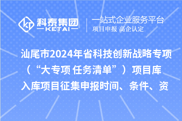 汕尾市2024年省科技創(chuàng)新戰(zhàn)略專項(xiàng)（“大專項(xiàng)+任務(wù)清單”）項(xiàng)目庫(kù)入庫(kù)項(xiàng)目征集申報(bào)時(shí)間、條件、資助獎(jiǎng)勵(lì)