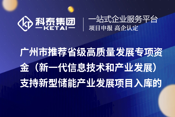 廣州市推薦省級(jí)高質(zhì)量發(fā)展專項(xiàng)資金（新一代信息技術(shù)和產(chǎn)業(yè)發(fā)展）支持新型儲(chǔ)能產(chǎn)業(yè)發(fā)展項(xiàng)目入庫(kù)的通告