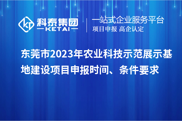 東莞市2023年農(nóng)業(yè)科技示范展示基地建設(shè)<a href=http://www.qiyeqqexmail.cn/shenbao.html target=_blank class=infotextkey>項目申報</a>時間、條件要求