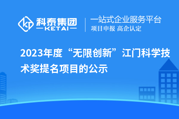 2023年度“無限創(chuàng)新”江門科學(xué)技術(shù)獎提名項目的公示