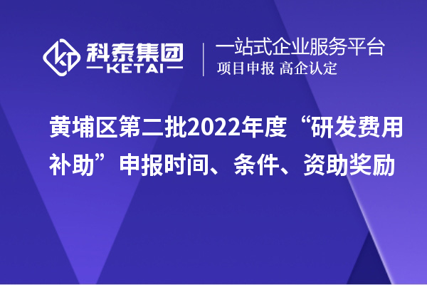 黃埔區(qū)第二批2022年度“研發(fā)費(fèi)用補(bǔ)助”申報(bào)時(shí)間、條件、資助獎(jiǎng)勵(lì)