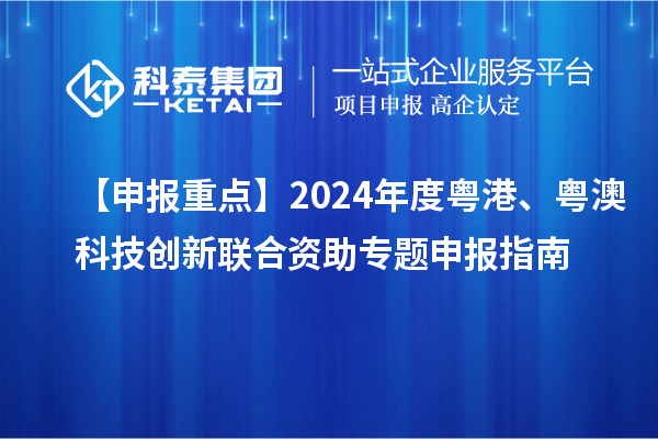 【申報(bào)重點(diǎn)】2024年度粵港、粵澳科技創(chuàng)新聯(lián)合資助專題申報(bào)指南