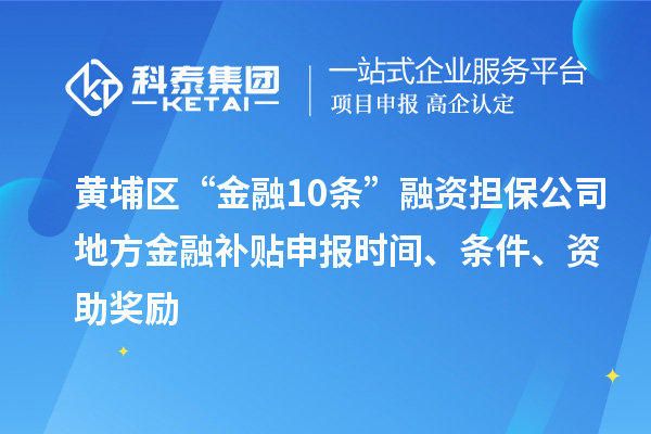 黃埔區(qū)“金融10條”融資擔(dān)保公司地方金融補(bǔ)貼申報時間、條件、資助獎勵