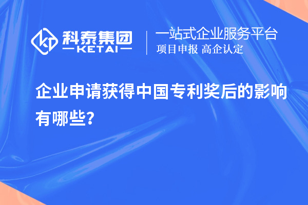 企業(yè)申請獲得中國專利獎后的影響有哪些？