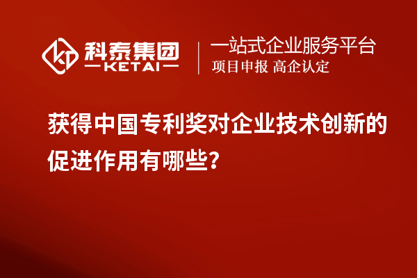 獲得中國專利獎對企業(yè)技術(shù)創(chuàng)新的促進(jìn)作用有哪些？