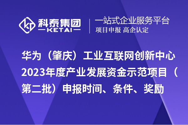 華為（肇慶）工業(yè)互聯(lián)網(wǎng)創(chuàng)新中心2023年度產(chǎn)業(yè)發(fā)展資金示范項目（第二批）申報時間、條件、獎勵