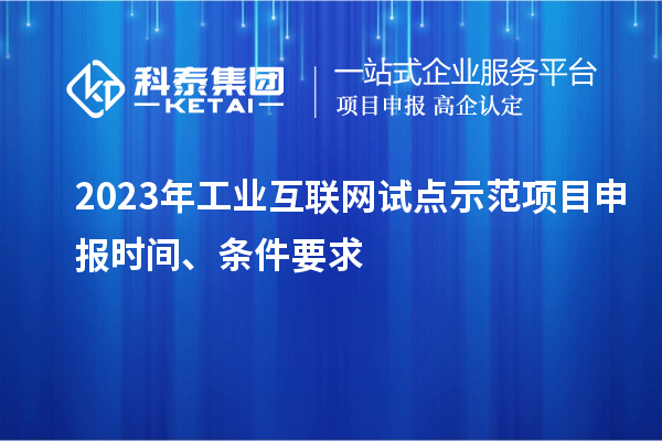 2023年工業(yè)互聯(lián)網(wǎng)試點示范項目申報時間、條件要求