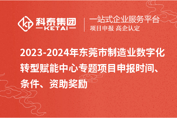 2023-2024年?yáng)|莞市制造業(yè)數(shù)字化轉(zhuǎn)型賦能中心專(zhuān)題<a href=http://www.qiyeqqexmail.cn/shenbao.html target=_blank class=infotextkey>項(xiàng)目申報(bào)</a>時(shí)間、條件、資助獎(jiǎng)勵(lì)