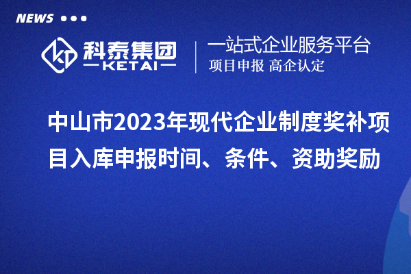 中山市2023年現代企業(yè)制度獎補項目入庫申報時間、條件、資助獎勵