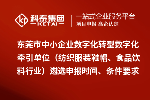 東莞市中小企業(yè)數(shù)字化轉型數(shù)字化牽引單位（紡織服裝鞋帽、食品飲料行業(yè)）遴選申報時間、條件要求