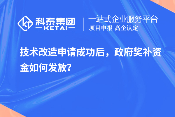 技術(shù)改造申請成功后，政府獎(jiǎng)補(bǔ)資金如何發(fā)放？