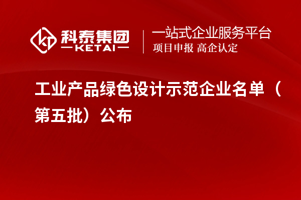 工業(yè)產品綠色設計示范企業(yè)名單（第五批）公布
