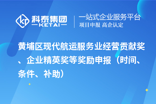 黃埔區(qū)現(xiàn)代航運(yùn)服務(wù)業(yè)經(jīng)營(yíng)貢獻(xiàn)獎(jiǎng)、企業(yè)精英獎(jiǎng)等獎(jiǎng)勵(lì)申報(bào)（時(shí)間、條件、補(bǔ)助）