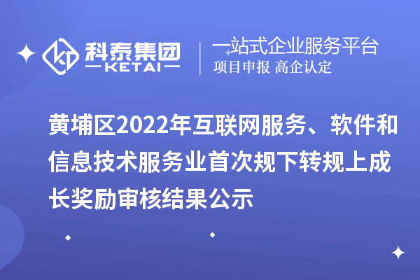 黃埔區(qū)2022年互聯(lián)網(wǎng)服務(wù)、軟件和信息技術(shù)服務(wù)業(yè)首次規(guī)下轉(zhuǎn)規(guī)上成長獎勵審核結(jié)果公示