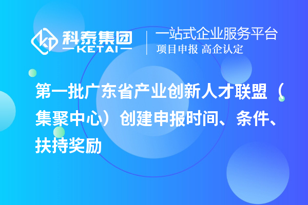 第一批廣東省產(chǎn)業(yè)創(chuàng)新人才聯(lián)盟（集聚中心）創(chuàng)建申報(bào)時(shí)間、條件、扶持獎(jiǎng)勵(lì)