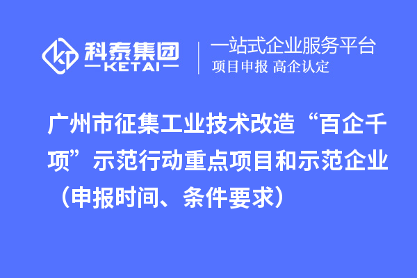 廣州市征集工業(yè)技術(shù)改造“百企千項”示范行動重點項目和示范企業(yè)（申報時間、條件要求）
