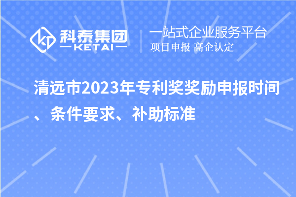 清遠市2023年專利獎獎勵申報時間、條件要求、補助標準