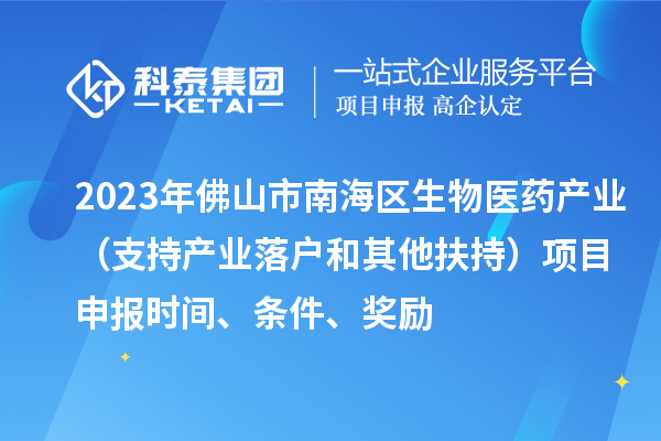2023年佛山市南海區(qū)生物醫(yī)藥產(chǎn)業(yè)（支持產(chǎn)業(yè)落戶和其他扶持）項目申報時間、條件、獎勵