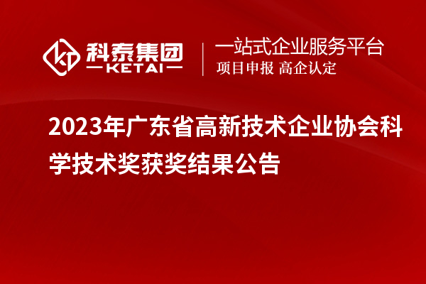 2023年廣東省高新技術(shù)企業(yè)協(xié)會科學(xué)技術(shù)獎獲獎結(jié)果公告