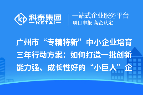廣州市“專精特新”中小企業(yè)培育三年行動(dòng)方案：如何打造一批創(chuàng)新能力強(qiáng)、成長(zhǎng)性好的“小巨人”企業(yè)