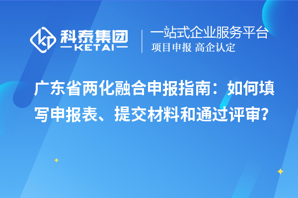 廣東省兩化融合申報(bào)指南：如何填寫申報(bào)表、提交材料和通過(guò)評(píng)審？