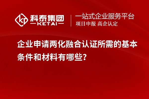 企業(yè)申請(qǐng)兩化融合認(rèn)證所需的基本條件和材料有哪些？