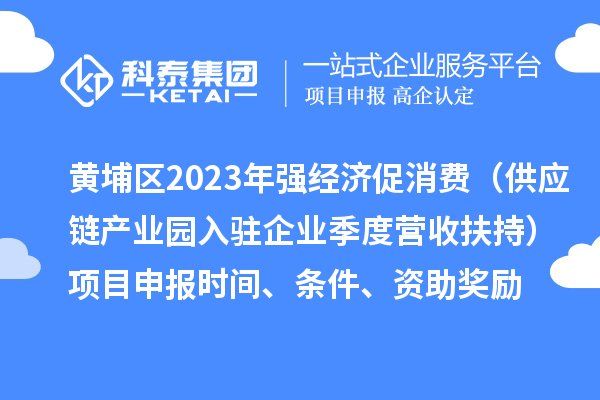 黃埔區(qū)2023年強經(jīng)濟促消費（供應(yīng)鏈產(chǎn)業(yè)園入駐企業(yè)季度營收扶持）<a href=http://www.qiyeqqexmail.cn/shenbao.html target=_blank class=infotextkey>項目申報</a>時間、條件、資助獎勵