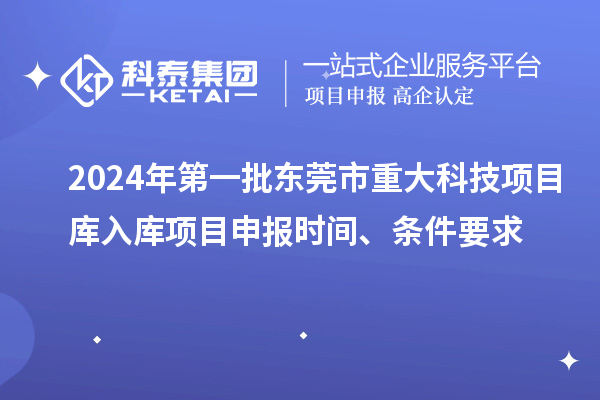 2024年第一批東莞市重大科技項(xiàng)目庫入庫項(xiàng)目申報時間、條件要求