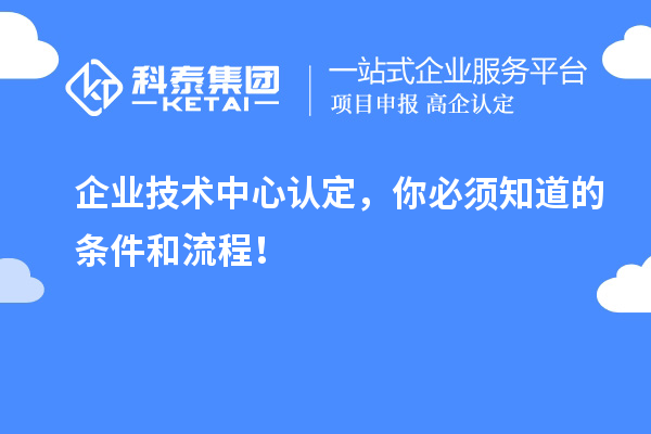 企業(yè)技術(shù)中心認(rèn)定，你必須知道的條件和流程！