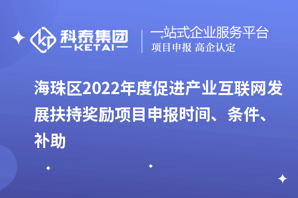 海珠區(qū)2022年度促進(jìn)產(chǎn)業(yè)互聯(lián)網(wǎng)發(fā)展扶持獎(jiǎng)勵(lì)項(xiàng)目申報(bào)時(shí)間、條件、補(bǔ)助