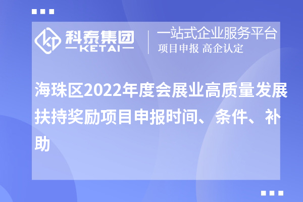海珠區(qū)2022年度會展業(yè)高質(zhì)量發(fā)展扶持獎勵項目申報時間、條件、補助