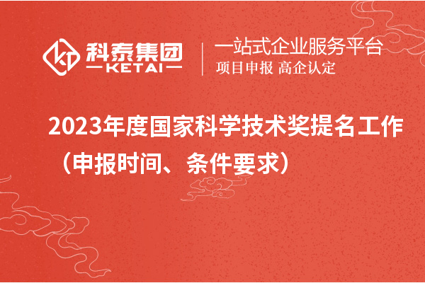 2023年度國家科學(xué)技術(shù)獎提名工作（申報時間、條件要求）