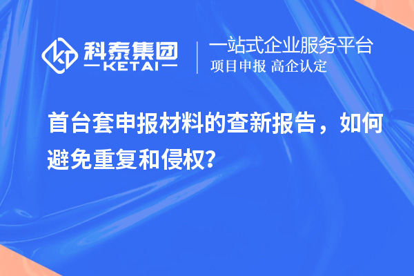 首臺(tái)套申報(bào)材料的查新報(bào)告，如何避免重復(fù)和侵權(quán)？