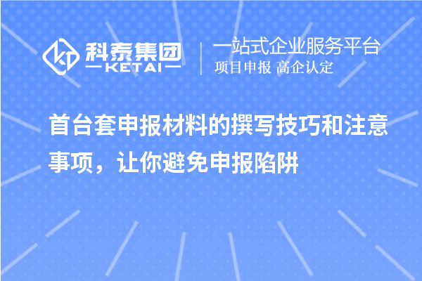 首臺(tái)套申報(bào)材料的撰寫技巧和注意事項(xiàng)，讓你避免申報(bào)陷阱