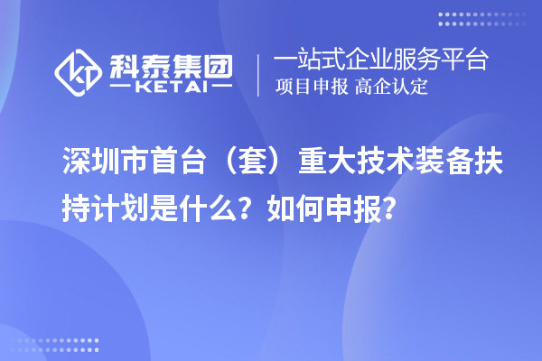 深圳市首臺（套）重大技術裝備扶持計劃是什么？如何申報？
